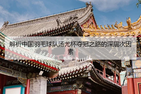 解析中国羽毛球队汤尤杯夺冠之路的深层次因素